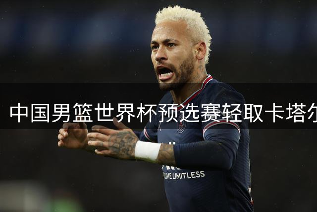 中国男篮世界杯预选赛轻取卡塔尔，杨瀚森15+9表现亮眼