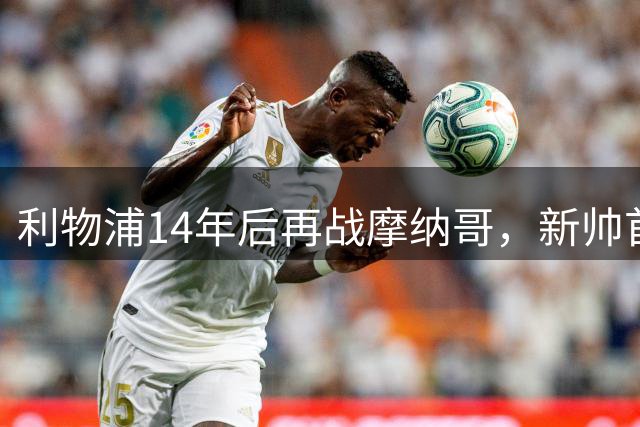 利物浦14年后再战摩纳哥，新帅首秀能否迎来连胜？