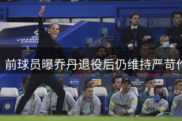 前球员曝乔丹退役后仍维持严苛作息 詹姆斯延续传奇习惯