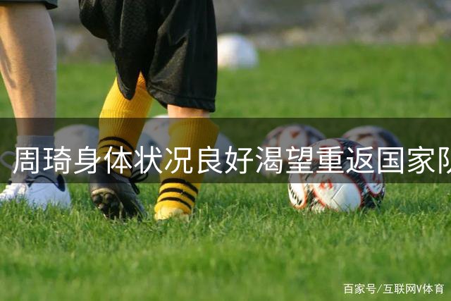 周琦身体状况良好渴望重返国家队，亚运会落选引争议
