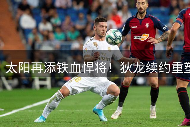 太阳再添铁血悍将！狄龙续约重塑攻防体系