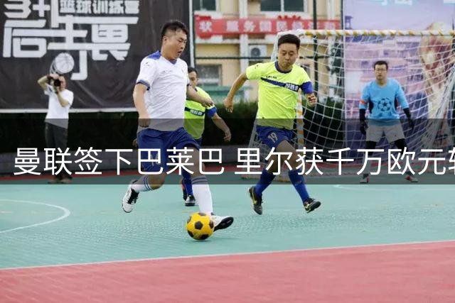 曼联签下巴莱巴 里尔获千万欧元转会分成