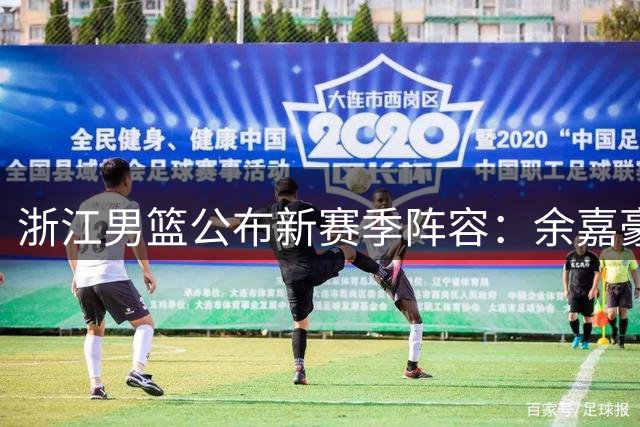 浙江男篮公布新赛季阵容：余嘉豪续约4年，吴前1年合同