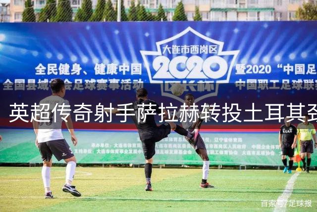 英超传奇射手萨拉赫转投土耳其劲旅 1700万欧元年薪创土超纪录