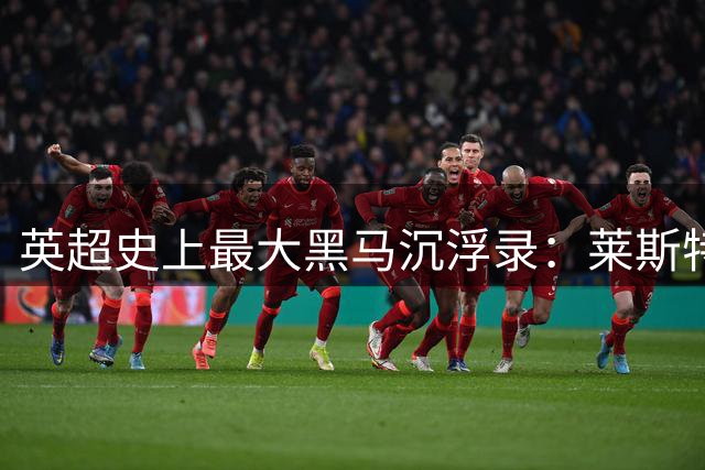 英超史上最大黑马沉浮录：莱斯特城十年间从天堂坠入凡间