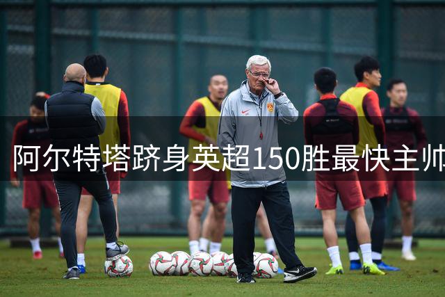 阿尔特塔跻身英超150胜最快主帅行列 仅次于四大名帅
